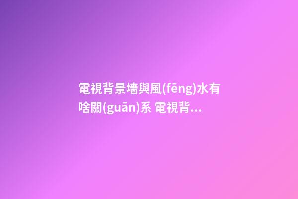 電視背景墻與風(fēng)水有啥關(guān)系 電視背景墻設(shè)計之兩旁植物擺放宜忌風(fēng)